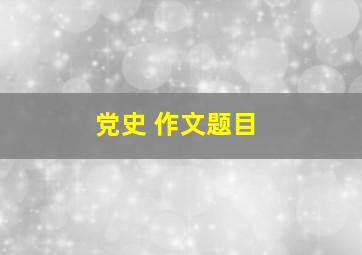 党史 作文题目